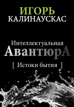 Книга "Интеллектуальная авантюра I. Истоки бытия" – Игорь Калинаускас