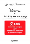 Работа с возражениями: 200 приемов продаж для холодных звонков и личных встреч (Дмитрий Ткаченко, 2016)