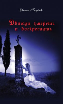 Книга "Дважды умереть и воскреснуть" – Евгения Гладкова, 2014