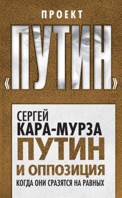 Книга "Путин и оппозиция. Когда они сразятся на равных" {Проект «Путин»} – Сергей Кара-Мурза, 2016