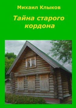 Книга "Тайна старого кордона. Повесть" – Михаил Клыков