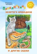 Приключения золотого крокодила и другие сказки (Вероника Черных, 2016)