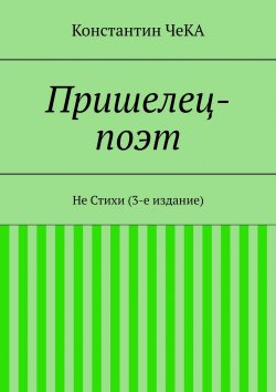 Книга "Пришелец-поэт. Не Стихи (3-е издание)" – Константин ЧеКА