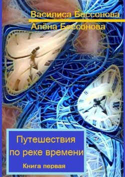 Книга "Путешествия по реке времени. Книга первая" – Алёна Бессонова, Василиса Бессонова
