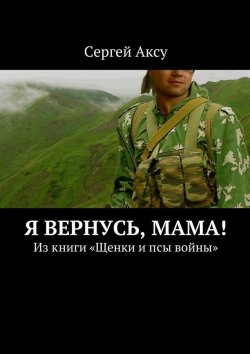 Книга "Я вернусь, мама! Из книги «Щенки и псы войны»" – Сергей Аксу