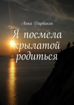 Книга "Я посмела крылатой родиться" – Анна Дарбинян