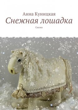 Книга "Снежная лошадка. Сказка" – Анна Куницкая