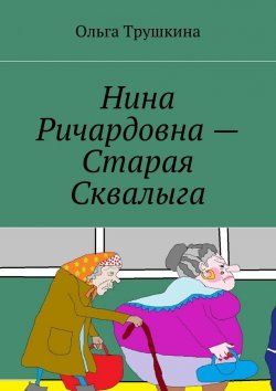 Книга "Нина Ричардовна – Старая Сквалыга" – Ольга Трушкина
