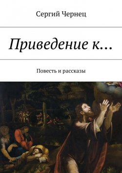 Книга "Приведение к… Повесть и рассказы" – Сергий Чернец