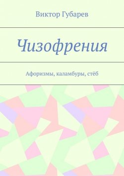 Книга "Чизофрения. Афоризмы, каламбуры, стёб" – Виктор Губарев