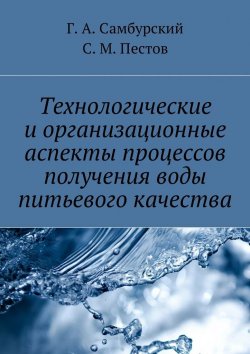 Книга "Технологические и организационные аспекты процессов получения воды питьевого качества" – Г. А. Самбурский, С. Пестов, Г. Самбурский