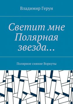 Книга "Светит мне Полярная звезда… Полярное сияние Воркуты" – Владимир Герун