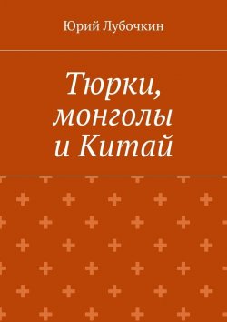 Книга "Тюрки, монголы и Китай" – Юрий Лубочкин