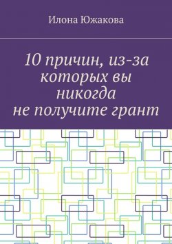 Книга "10 причин, из-за которых вы никогда не получите грант" – Илона Южакова