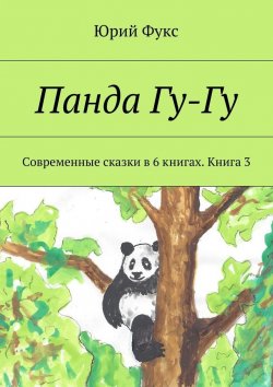 Книга "Панда Гу-Гу. Современные сказки в 6 книгах. Книга 3" – Юрий Фукс