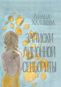 Книга "Записки лимонной сеньориты. Поэзия и проза" – Диана Халикова