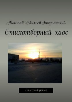 Книга "Стихотворный хаос. Стихотворения" – Николай Михеев-Богучанский