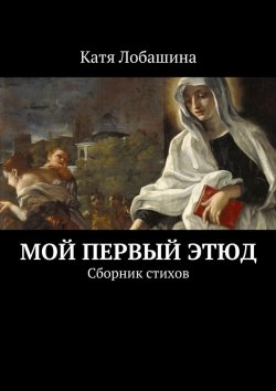 Книга "Мой первый этюд. Сборник стихов" – Катя Лобашина