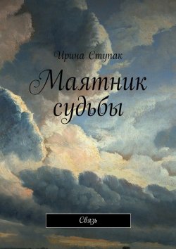Книга "Маятник судьбы. Связь" – Ирина Ступак