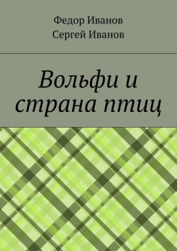Книга "Вольфи и страна птиц" – Сергей Иванов, Федор Иванов