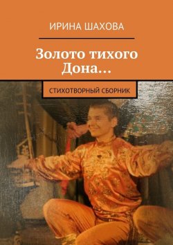 Книга "Золото тихого Дона… Стихотворный сборник" – Ирина Шахова