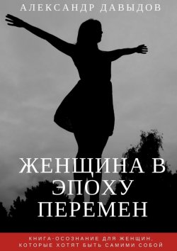 Книга "Женщина в эпоху перемен. Книга-осознание для женщин, которые хотят быть самими собой" – Александр Давыдов