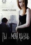 Ты – моя жизнь (Dark Darcy)
