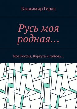 Книга "Русь моя родная… Моя Россия, Воркута и любовь…" – Владимир Герун
