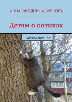 Книга "Детям о котиках. И других зверятах" – Инна Фидянина-Зубкова
