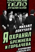 Книга "Я охранял Брежнева и Горбачева. Откровения генерала КГБ" (Михаил Докучаев, 2016)