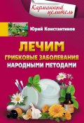 Лечим грибковые заболевания народными методами (Юрий Константинов, 2017)