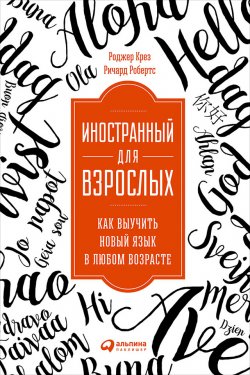 Книга "Иностранный для взрослых: Как выучить новый язык в любом возрасте" – Роджер Крез, Ричард Робертс, 2015