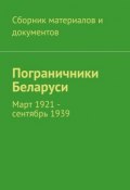Пограничники Беларуси. Март 1921 – сентябрь 1939 (Коллектив авторов)