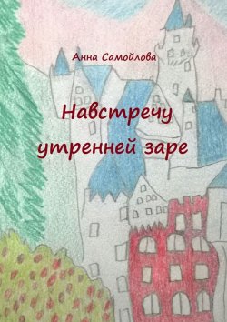 Книга "Навстречу утренней заре" – Анна Самойлова