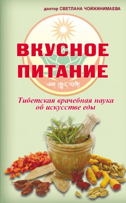 Книга "Вкусное питание. Тибетская врачебная наука об искусстве еды" – Светлана Чойжинимаева, 2016