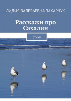 Книга "Расскажи про Сахалин. Стихи" – Лидия Валерьевна Захарчук, Лидия Захарчук