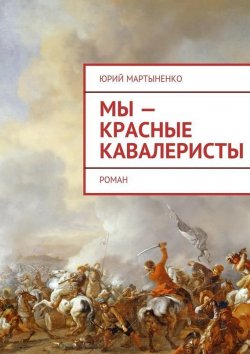 Книга "Мы – красные кавалеристы. Роман" – Юрий Мартыненко