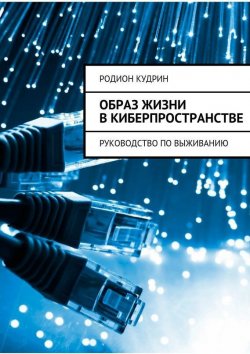 Книга "Образ жизни в киберпространстве. Руководство по выживанию" – Родион Кудрин