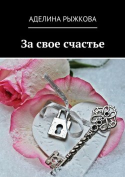 Книга "За свое счастье" – Аделина Сергеевна Рыжкова, Аделина Рыжкова