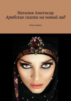 Книга "Арабские сказки на новый лад. Ночь первая" – Наталия Аинтисар
