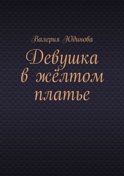 Книга "Девушка в жёлтом платье" – Валерия Юдинова