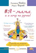 #Я – мама, и я хочу на ручки! Ответы на вопросы, которые сводят родителей с ума (Екатерина Бойдек, Варанд Мария, 2017)
