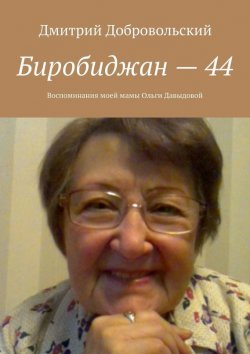 Книга "Биробиджан – 44. Воспоминания моей мамы Ольги Давыдовой" – Дмитрий Добровольский
