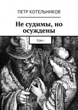 Книга "Не судимы, но осуждены. Том I" – Петр Петрович Котельников, Петр Котельников