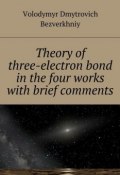 Theory of three-electrone bond in the four works with brief comments (Volodymyr Bezverkhniy)