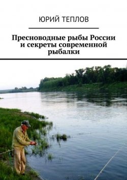 Книга "Пресноводные рыбы России и секреты современной рыбалки" – Юрий Теплов