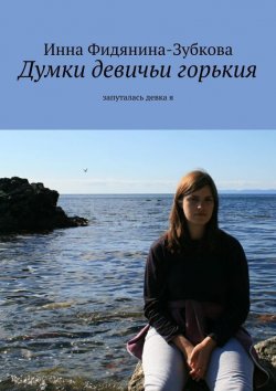 Книга "Думки девичьи горькия. запуталась девка я" – Инна Фидянина-Зубкова