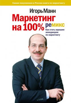 Книга "Маркетинг на 100%: ремикс / Как стать хорошим менеджером по маркетингу" – Игорь Манн, 2009