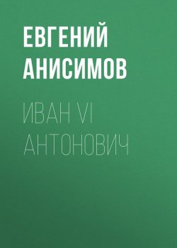 Книга "Иван VI Антонович" – Евгений Анисимов, 2017