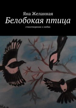 Книга "Белобокая птица. Стихотворения о любви" – Яна Желанная